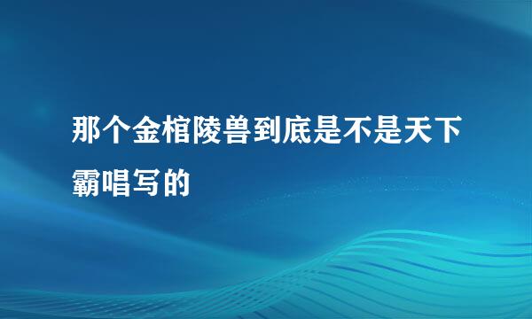 那个金棺陵兽到底是不是天下霸唱写的