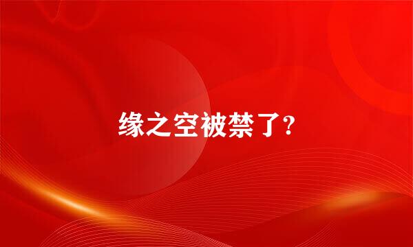 缘之空被禁了?