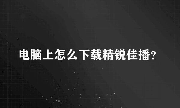 电脑上怎么下载精锐佳播？