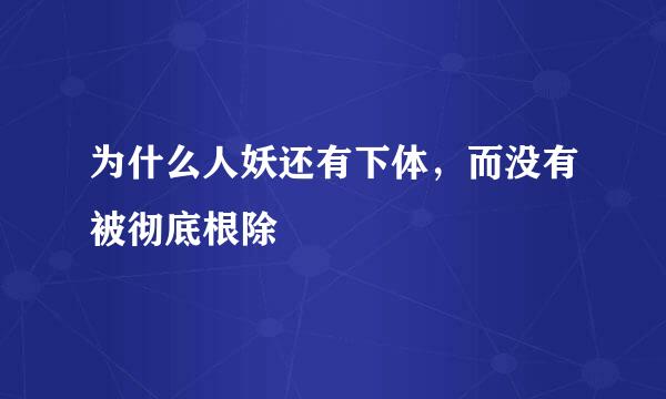 为什么人妖还有下体，而没有被彻底根除