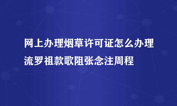 网上办理烟草许可证怎么办理流罗祖款歌阻张念注周程