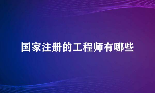 国家注册的工程师有哪些