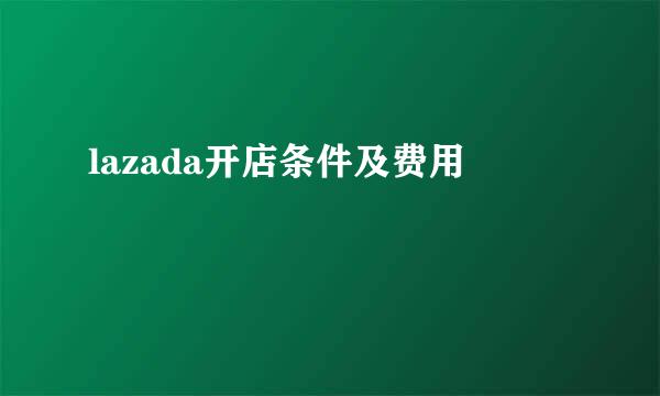 lazada开店条件及费用