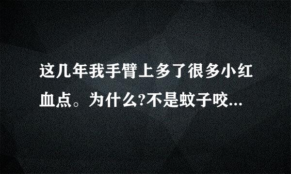 这几年我手臂上多了很多小红血点。为什么?不是蚊子咬的红肿，是很小的像被针刺了以后留的一点点血点。