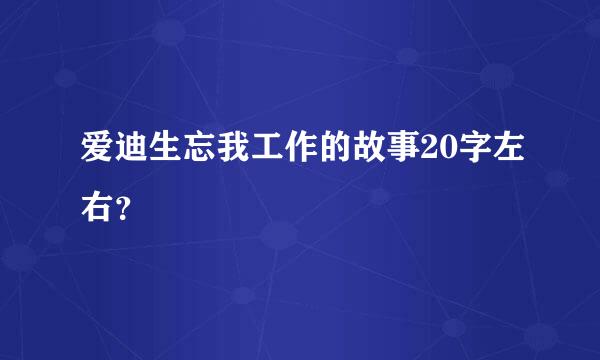 爱迪生忘我工作的故事20字左右？