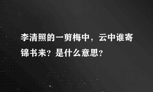 李清照的一剪梅中，云中谁寄锦书来？是什么意思？