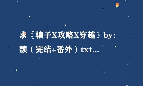 求《骗子X攻略X穿越》by：颓（完结+番外）txt百度云网址〜谢啦〜