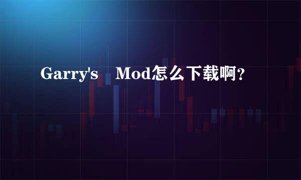 Garry's Mod怎么下载啊？