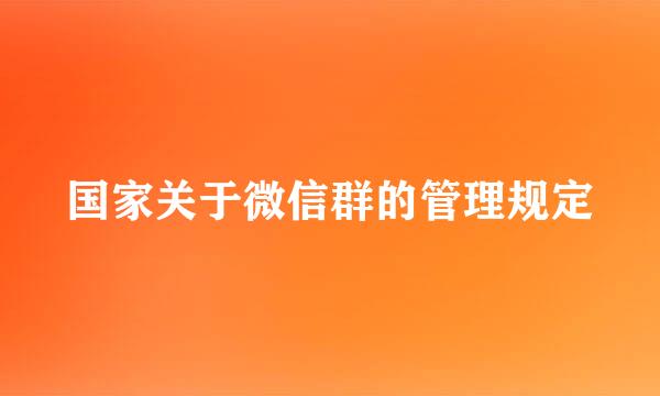 国家关于微信群的管理规定