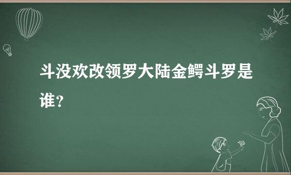 斗没欢改领罗大陆金鳄斗罗是谁？