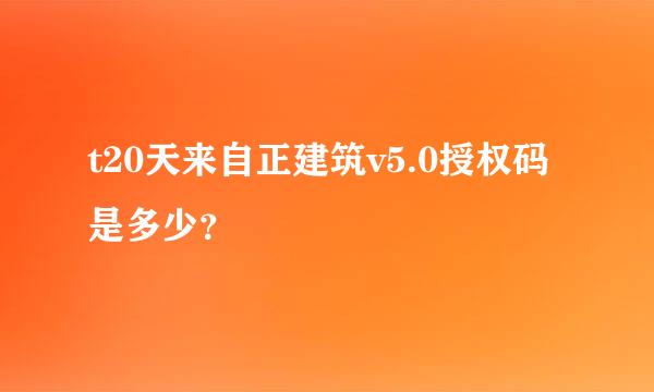 t20天来自正建筑v5.0授权码是多少？