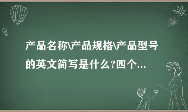 产品名称\产品规格\产品型号的英文简写是什么?四个字母或者两三个字母简写的最好!