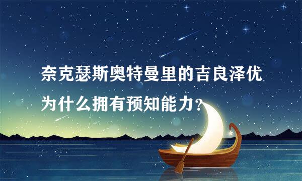 奈克瑟斯奥特曼里的吉良泽优为什么拥有预知能力？