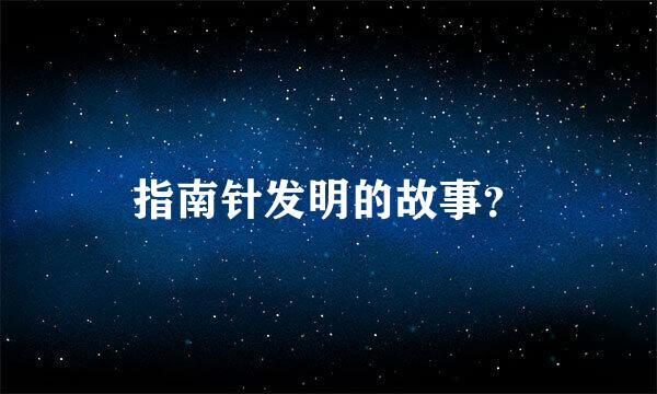 指南针发明的故事？