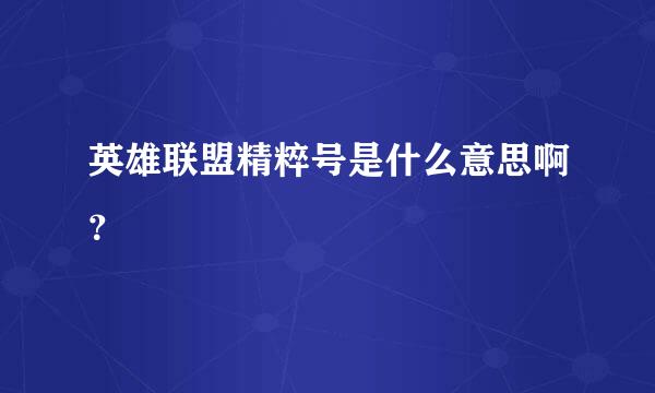 英雄联盟精粹号是什么意思啊？