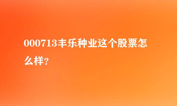 000713丰乐种业这个股票怎么样？