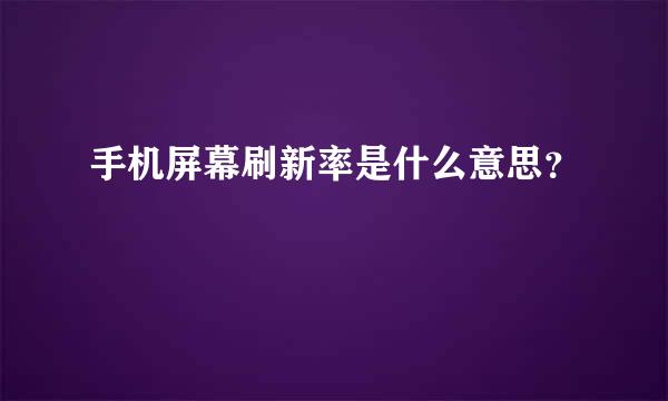 手机屏幕刷新率是什么意思？