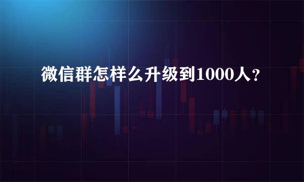 微信群怎样么升级到1000人？