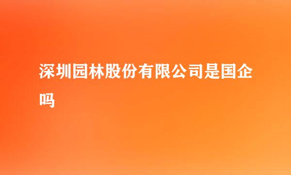 深圳园林股份有限公司是国企吗