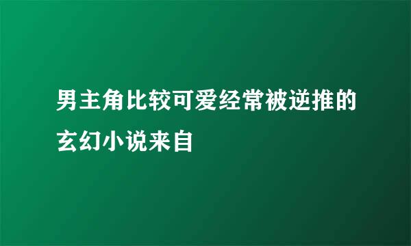 男主角比较可爱经常被逆推的玄幻小说来自