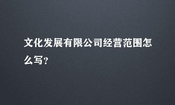 文化发展有限公司经营范围怎么写？