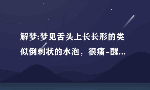 解梦:梦见舌头上长长形的类似倒刺状的水泡，很痛~醒来后，一整天都很害怕。。。求解