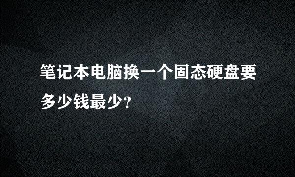 笔记本电脑换一个固态硬盘要多少钱最少？