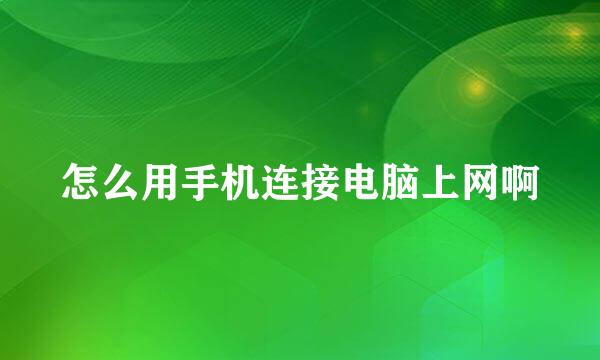 怎么用手机连接电脑上网啊