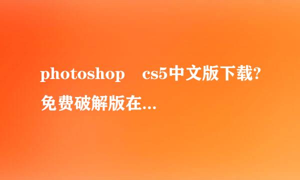 photoshop cs5中文版下载?免费破解版在哪里下载？