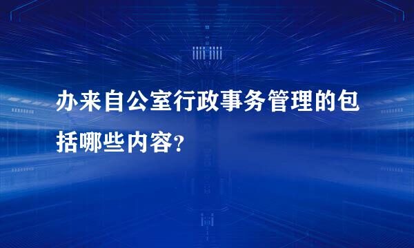 办来自公室行政事务管理的包括哪些内容？