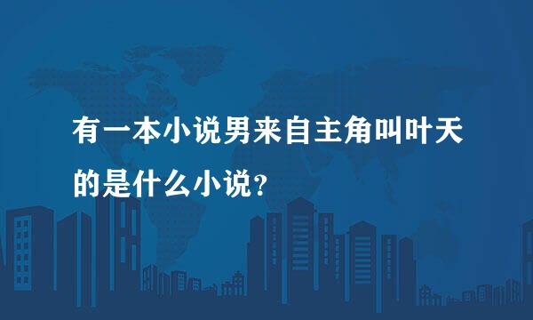 有一本小说男来自主角叫叶天的是什么小说？