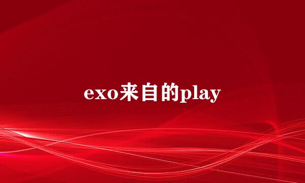 exo来自的play