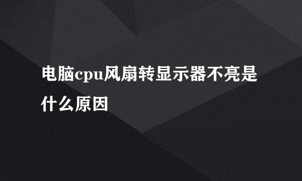 电脑cpu风扇转显示器不亮是什么原因