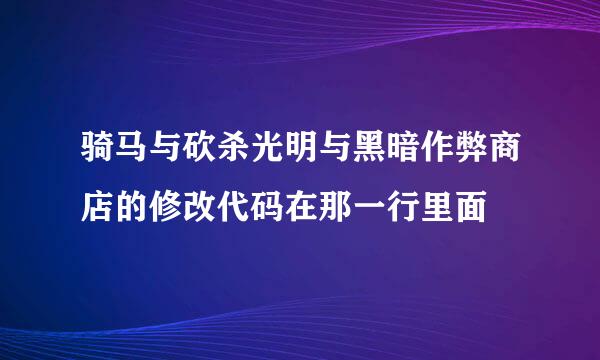 骑马与砍杀光明与黑暗作弊商店的修改代码在那一行里面