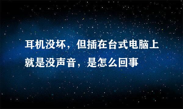 耳机没坏，但插在台式电脑上就是没声音，是怎么回事