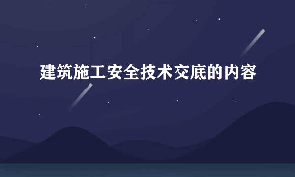 建筑施工安全技术交底的内容