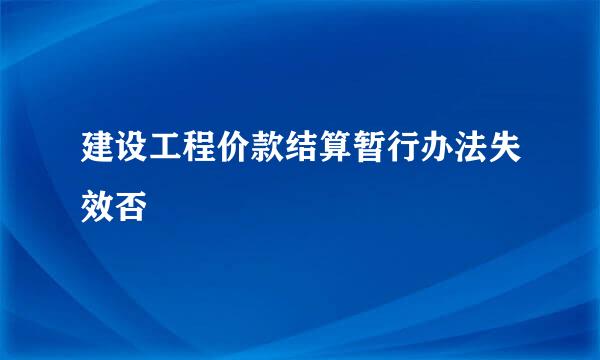 建设工程价款结算暂行办法失效否