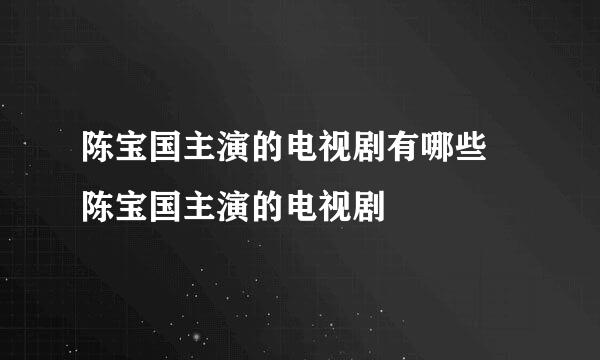 陈宝国主演的电视剧有哪些 陈宝国主演的电视剧