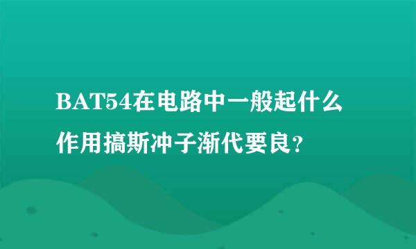 BAT54在电路中一般起什么作用搞斯冲子渐代要良？