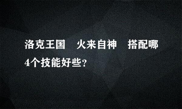 洛克王国 火来自神 搭配哪4个技能好些？