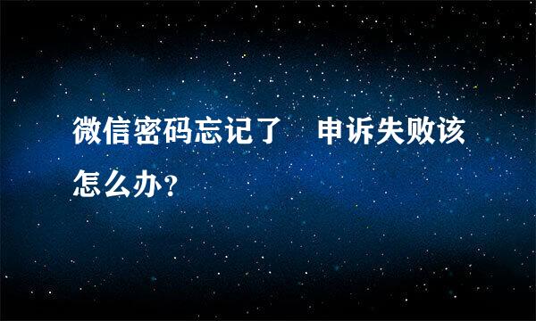 微信密码忘记了 申诉失败该怎么办？