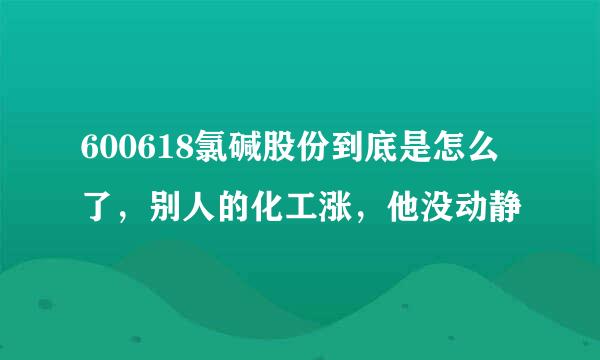 600618氯碱股份到底是怎么了，别人的化工涨，他没动静