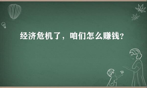 经济危机了，咱们怎么赚钱？