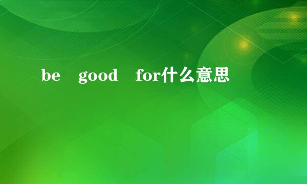 be good for什么意思