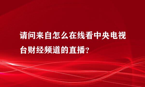 请问来自怎么在线看中央电视台财经频道的直播？