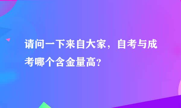 请问一下来自大家，自考与成考哪个含金量高？