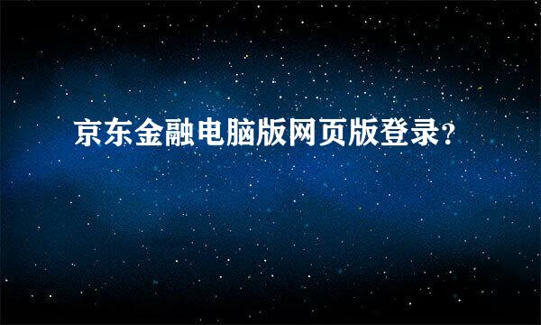 京东金融电脑版网页版登录？