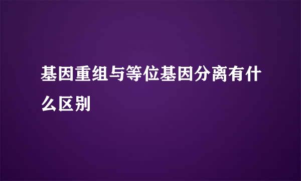 基因重组与等位基因分离有什么区别