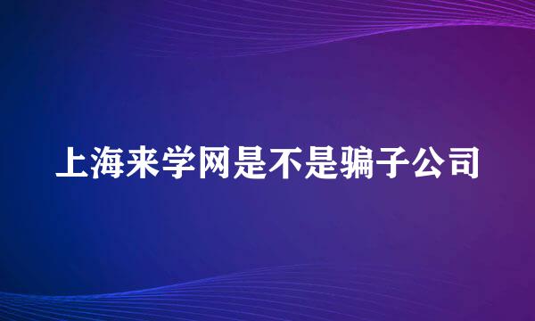 上海来学网是不是骗子公司