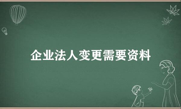 企业法人变更需要资料